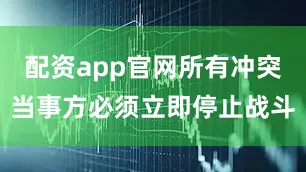 配资app官网所有冲突当事方必须立即停止战斗