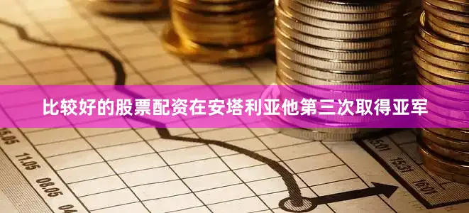 比较好的股票配资在安塔利亚他第三次取得亚军