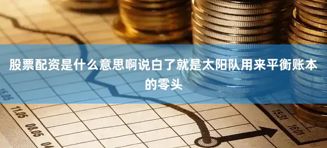 股票配资是什么意思啊说白了就是太阳队用来平衡账本的零头