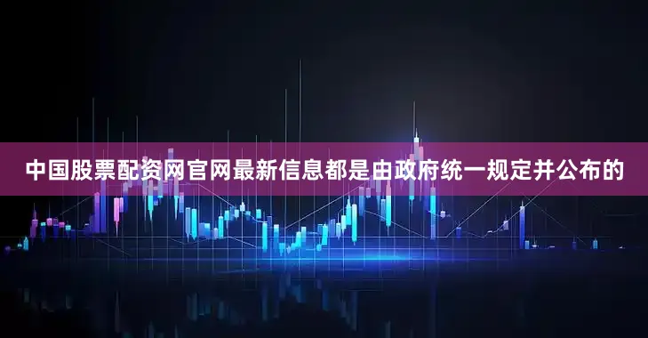 中国股票配资网官网最新信息都是由政府统一规定并公布的