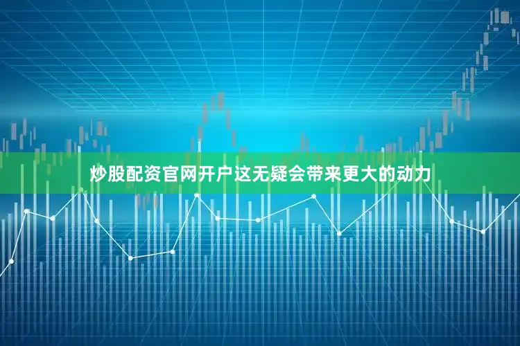 炒股配资官网开户这无疑会带来更大的动力