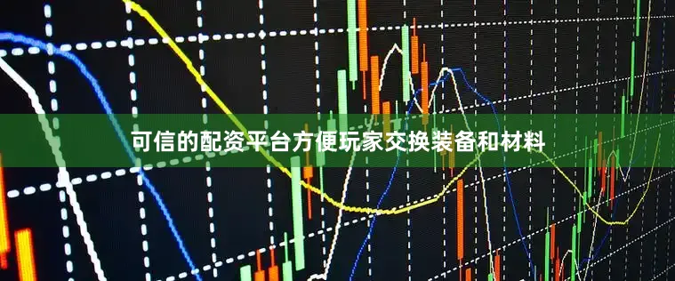 可信的配资平台方便玩家交换装备和材料