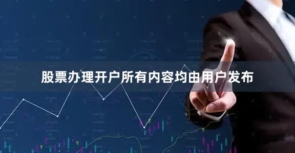 股票办理开户所有内容均由用户发布