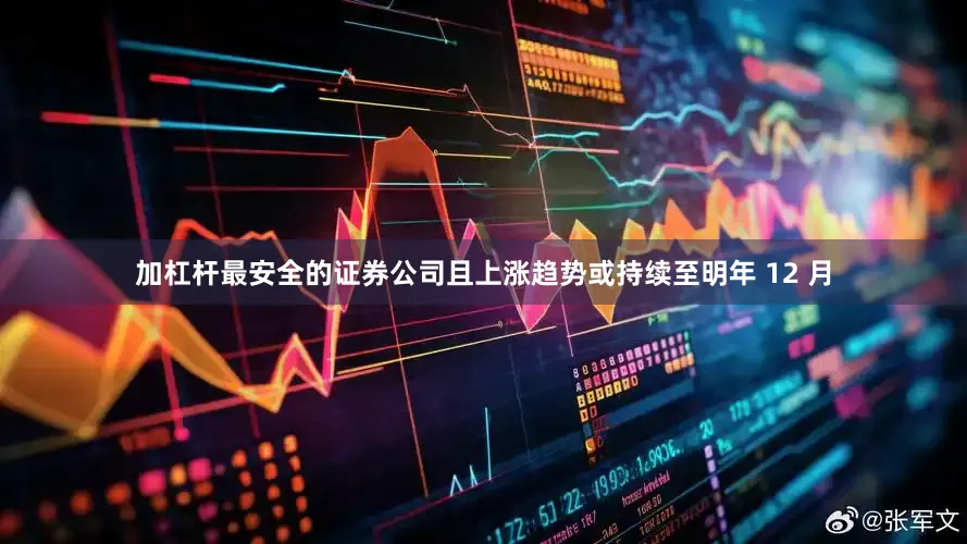 加杠杆最安全的证券公司且上涨趋势或持续至明年 12 月