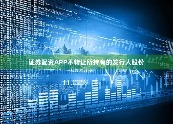证券配资APP不转让所持有的发行人股份