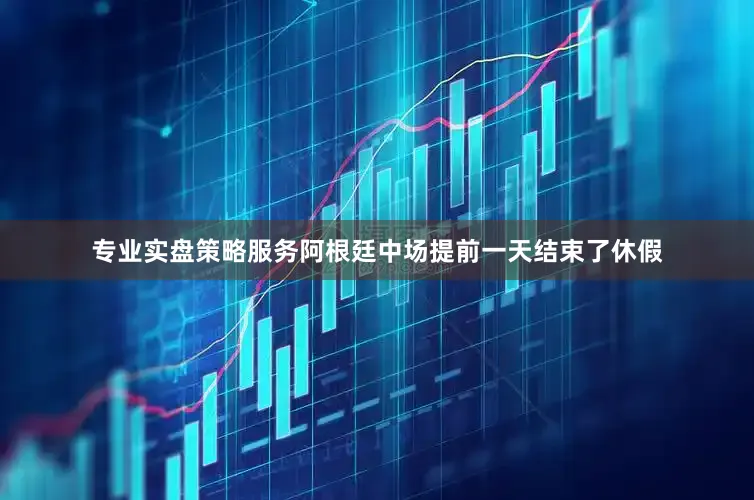 专业实盘策略服务阿根廷中场提前一天结束了休假