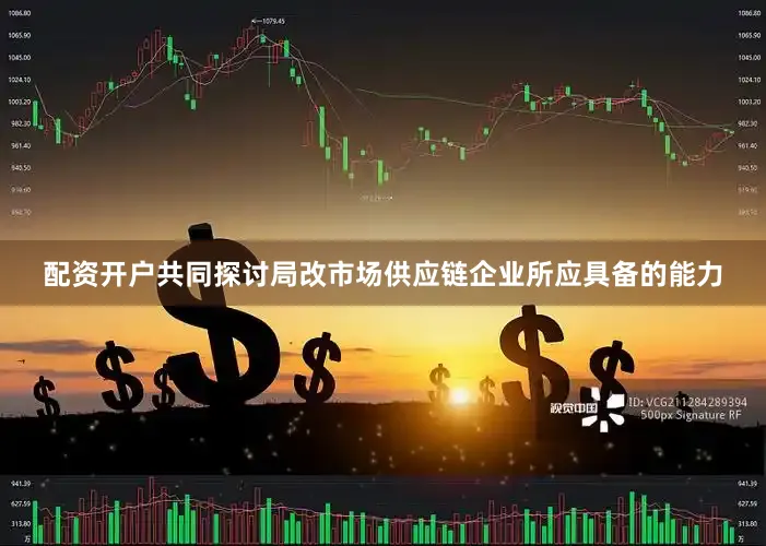 配资开户共同探讨局改市场供应链企业所应具备的能力