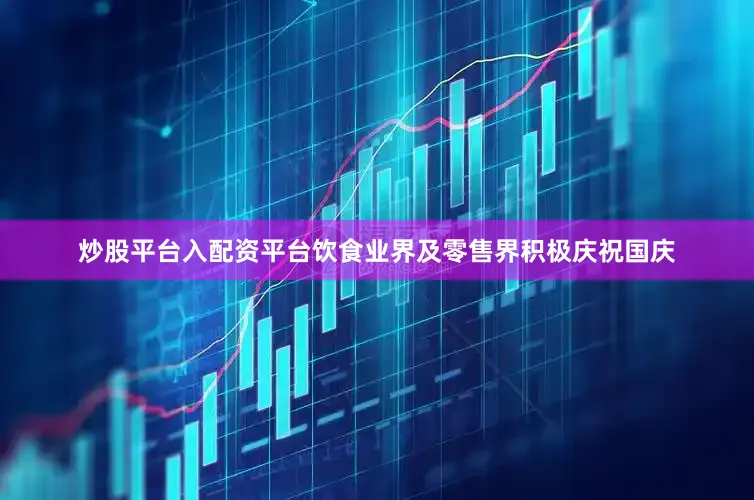 炒股平台入配资平台饮食业界及零售界积极庆祝国庆